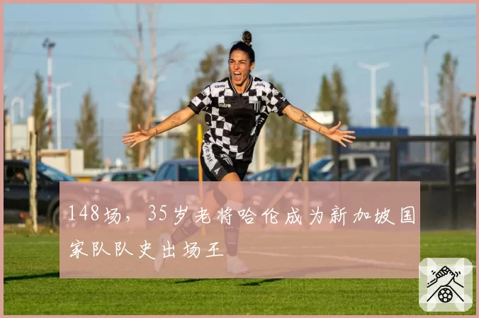 148场，35岁老将哈伦成为新加坡国家队队史出场王