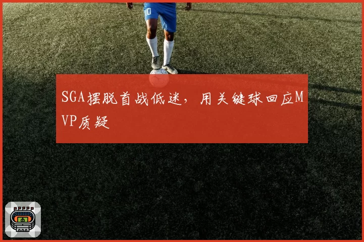 SGA摆脱首战低迷，用关键球回应MVP质疑