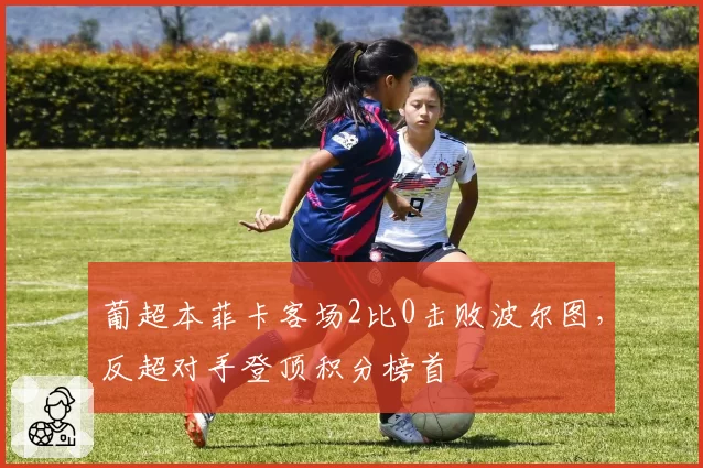 葡超本菲卡客场2比0击败波尔图，反超对手登顶积分榜首