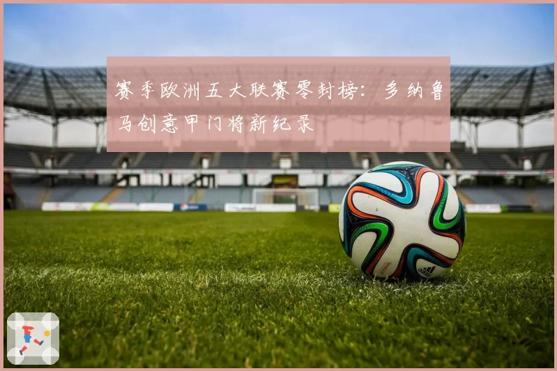 赛季欧洲五大联赛零封榜：多纳鲁马创意甲门将新纪录