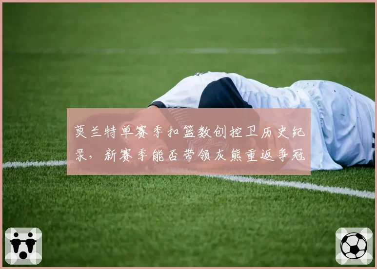 莫兰特单赛季扣篮数创控卫历史纪录,新赛季能否带领灰熊重返争冠行列?