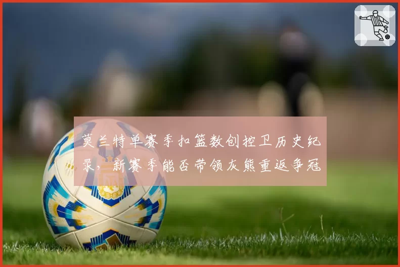 莫兰特单赛季扣篮数创控卫历史纪录,新赛季能否带领灰熊重返争冠行列?