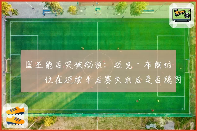 国王能否突破瓶颈：迈克·布朗的帅位在连续季后赛失利后是否稳固？