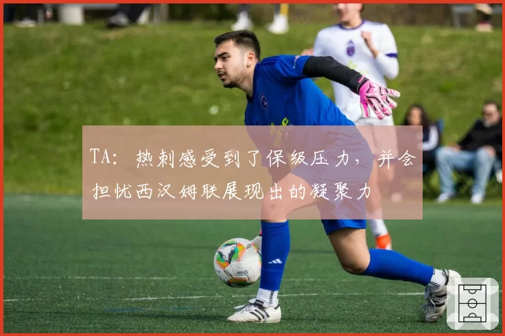 TA：热刺感受到了保级压力，并会担忧西汉姆联展现出的凝聚力
