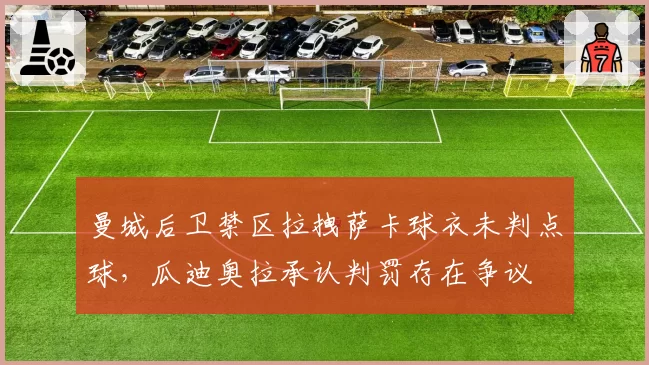 曼城后卫禁区拉拽萨卡球衣未判点球,瓜迪奥拉承认判罚存在争议