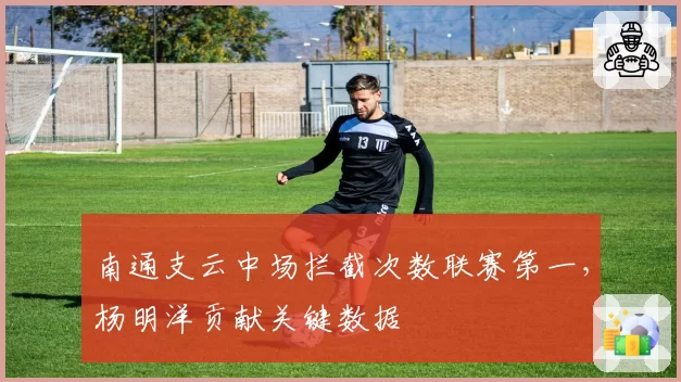 南通支云中场拦截次数联赛第一,杨明洋贡献关键数据