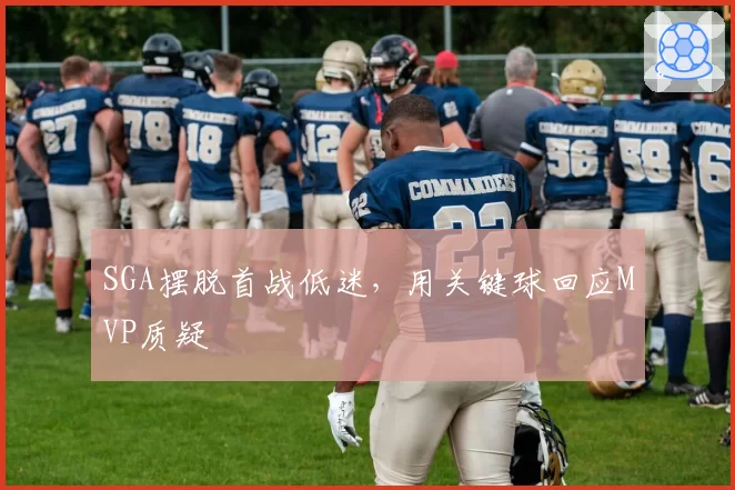 SGA摆脱首战低迷，用关键球回应MVP质疑