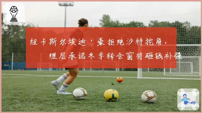 纽卡斯尔埃迪·豪拒绝沙特挖角，管理层承诺冬季转会窗将砸钱补强