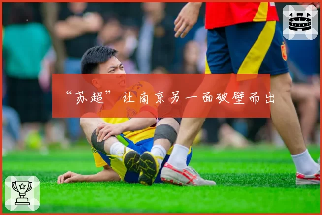 “苏超”让南京另一面破壁而出